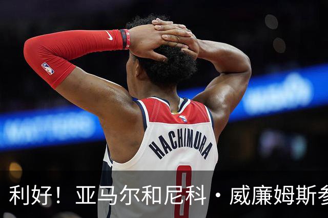 利好！亚马尔&尼科·威廉姆斯参与合练 首战出场几率大增