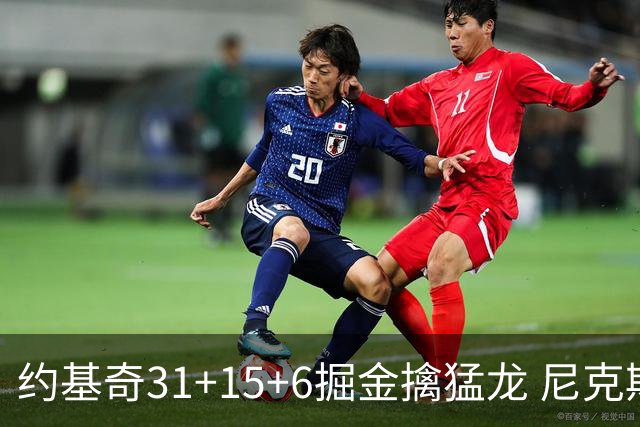 约基奇31+15+6掘金擒猛龙 尼克斯送篮网4连败
