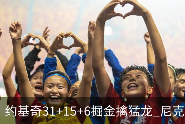 约基奇31+15+6掘金擒猛龙 尼克斯送篮网4连败